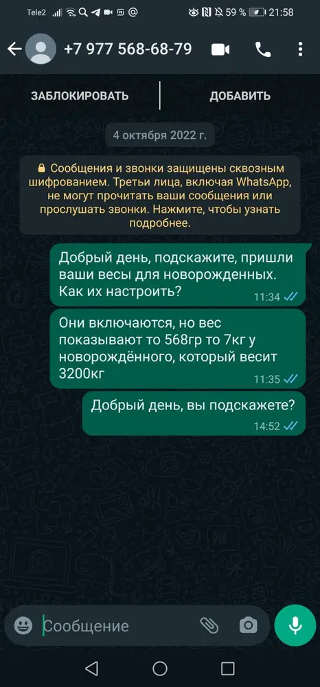 Весы к сожалению не работают. Пишу по указанному в брошюре номеру, а в ответ тишина. Вес показывает не правильно, то 568гр, то 7кг, а вес у новорождённого 3200. Фото смс прилагаю. Очень расстроена, весы очень нужны были. Хочу вернуть товар.